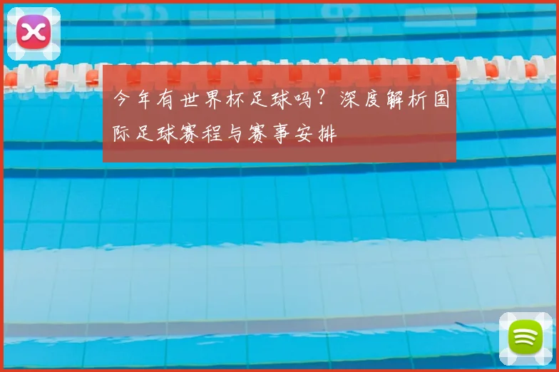 今年有世界杯足球吗?深度解析国际足球赛程与赛事安排