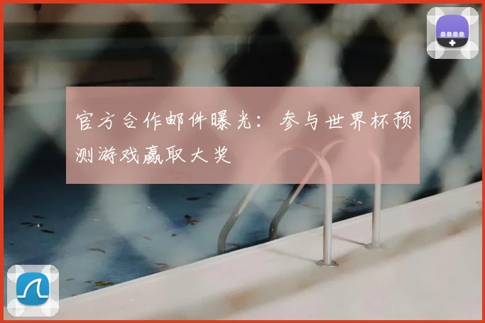 官方合作邮件曝光:参与世界杯预测游戏赢取大奖
