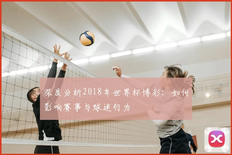 深度分析2018年世界杯博彩:如何影响赛事与球迷行为