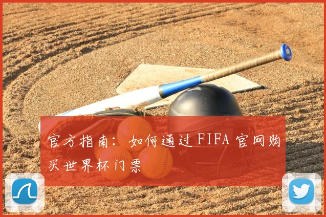 官方指南:如何通过 FIFA 官网购买世界杯门票