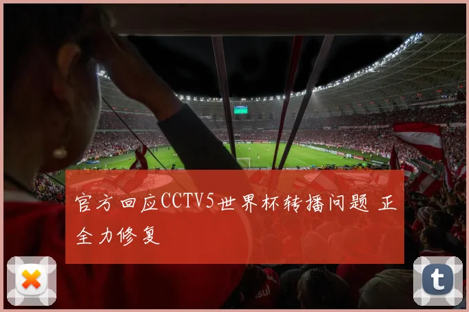 官方回应CCTV5世界杯转播问题 正全力修复