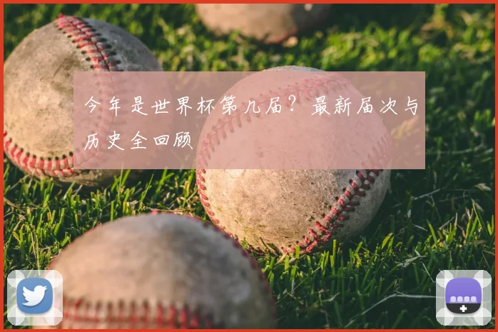 今年是世界杯第几届?最新届次与历史全回顾
