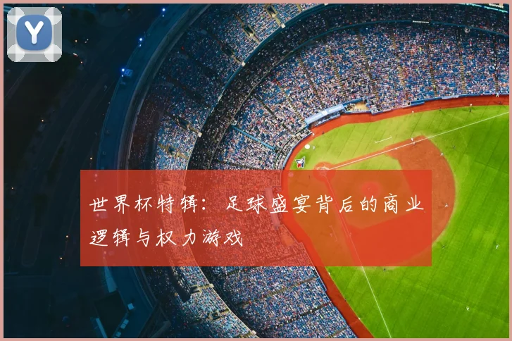 世界杯特辑:足球盛宴背后的商业逻辑与权力游戏
