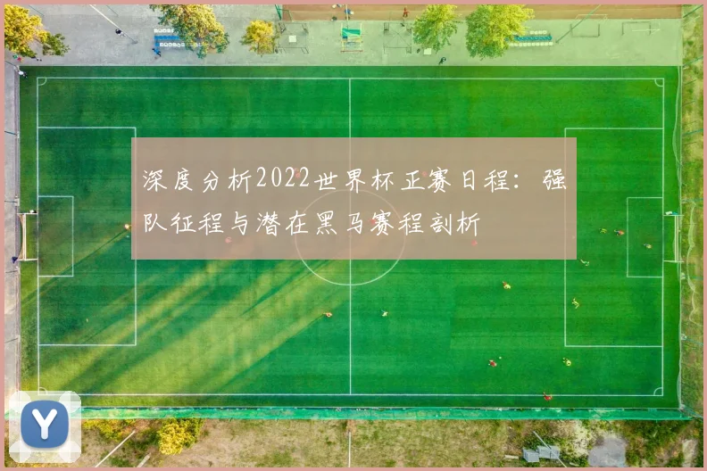 深度分析2022世界杯正赛日程：强队征程与潜在黑马赛程剖析