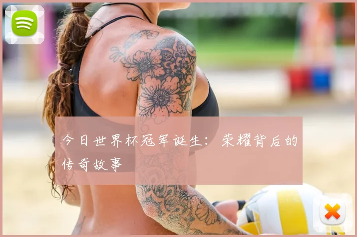 今日世界杯冠军诞生:荣耀背后的传奇故事