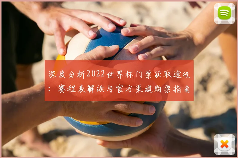深度分析2022世界杯门票获取途径:赛程表解读与官方渠道购票指南