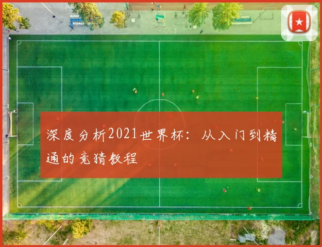 深度分析2021世界杯:从入门到精通的竞猜教程