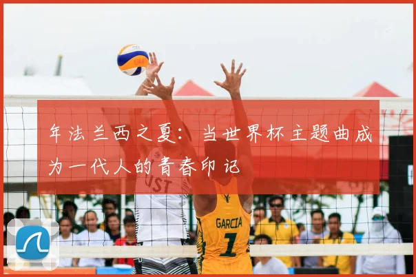 年法兰西之夏:当世界杯主题曲成为一代人的青春印记