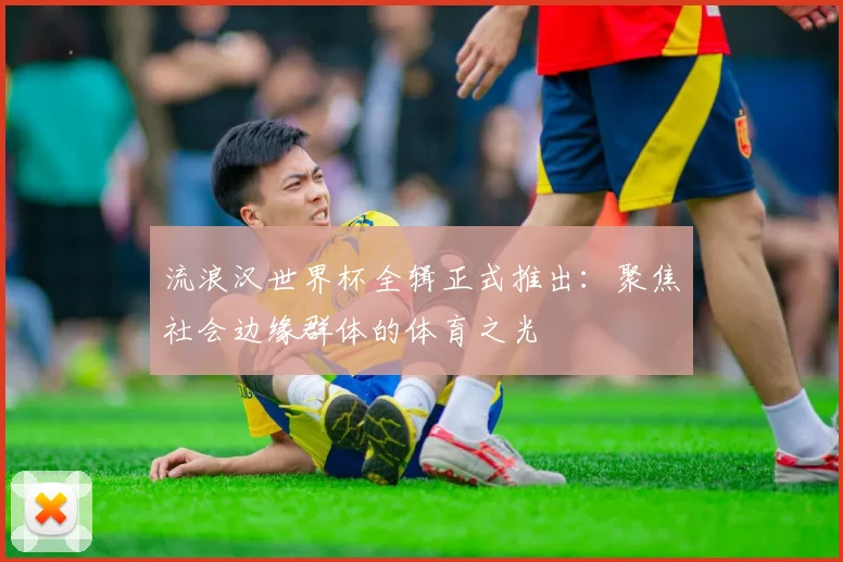 流浪汉世界杯全辑正式推出:聚焦社会边缘群体的体育之光
