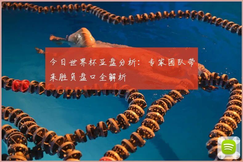 今日世界杯亚盘分析:专家团队带来胜负盘口全解析