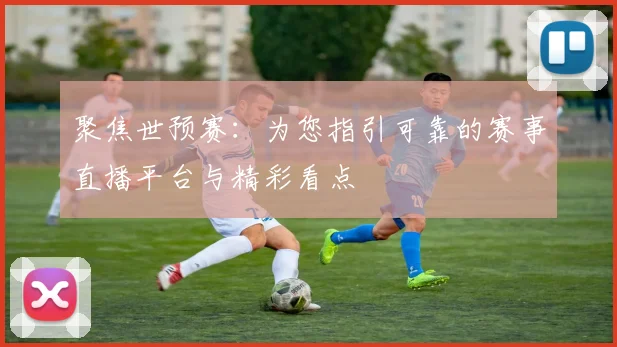 聚焦世预赛：为您指引可靠的赛事直播平台与精彩看点